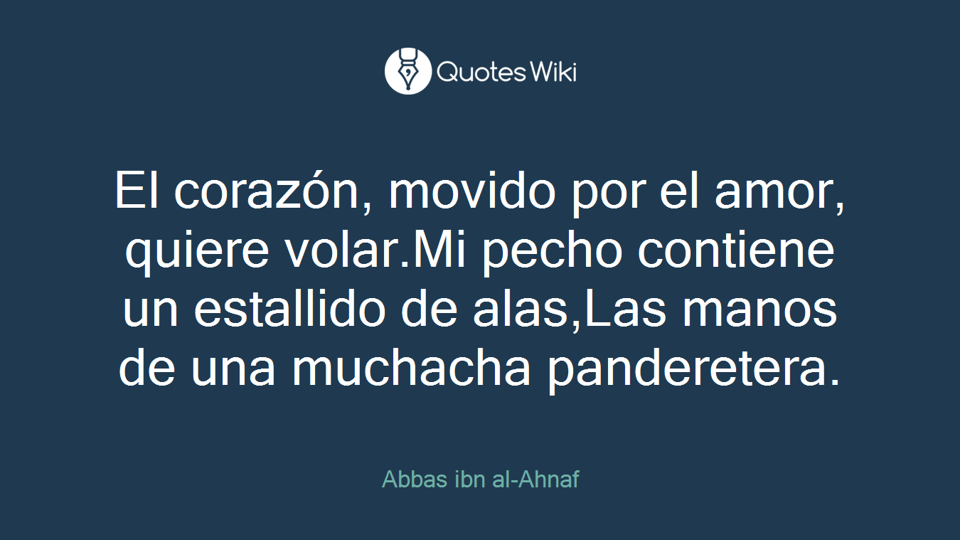 El corazón, movido por el amor, quiere volar.Mi pecho contiene un estallido de alas,Las manos de una muchacha panderetera.