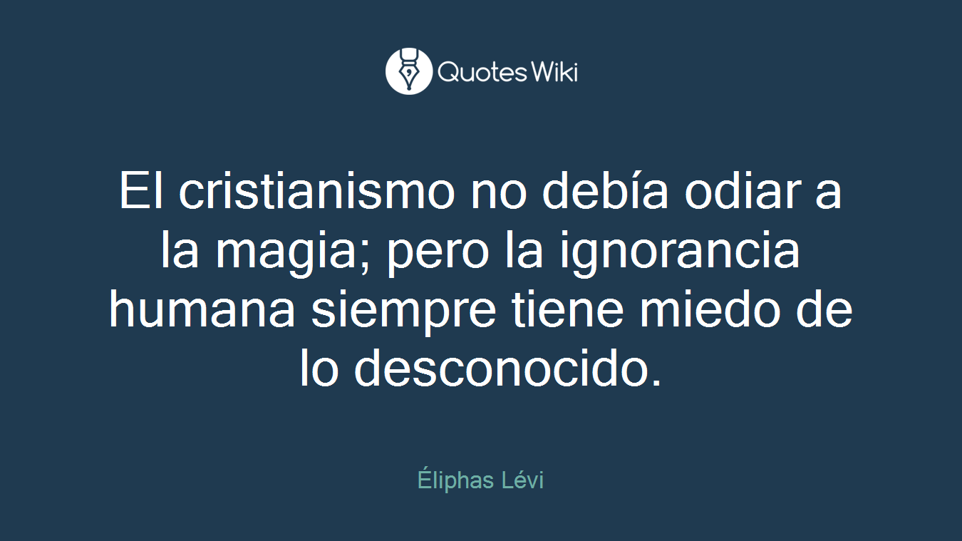 El cristianismo no debía odiar a la magia; pero la ignorancia humana siempre tiene miedo de lo desconocido.