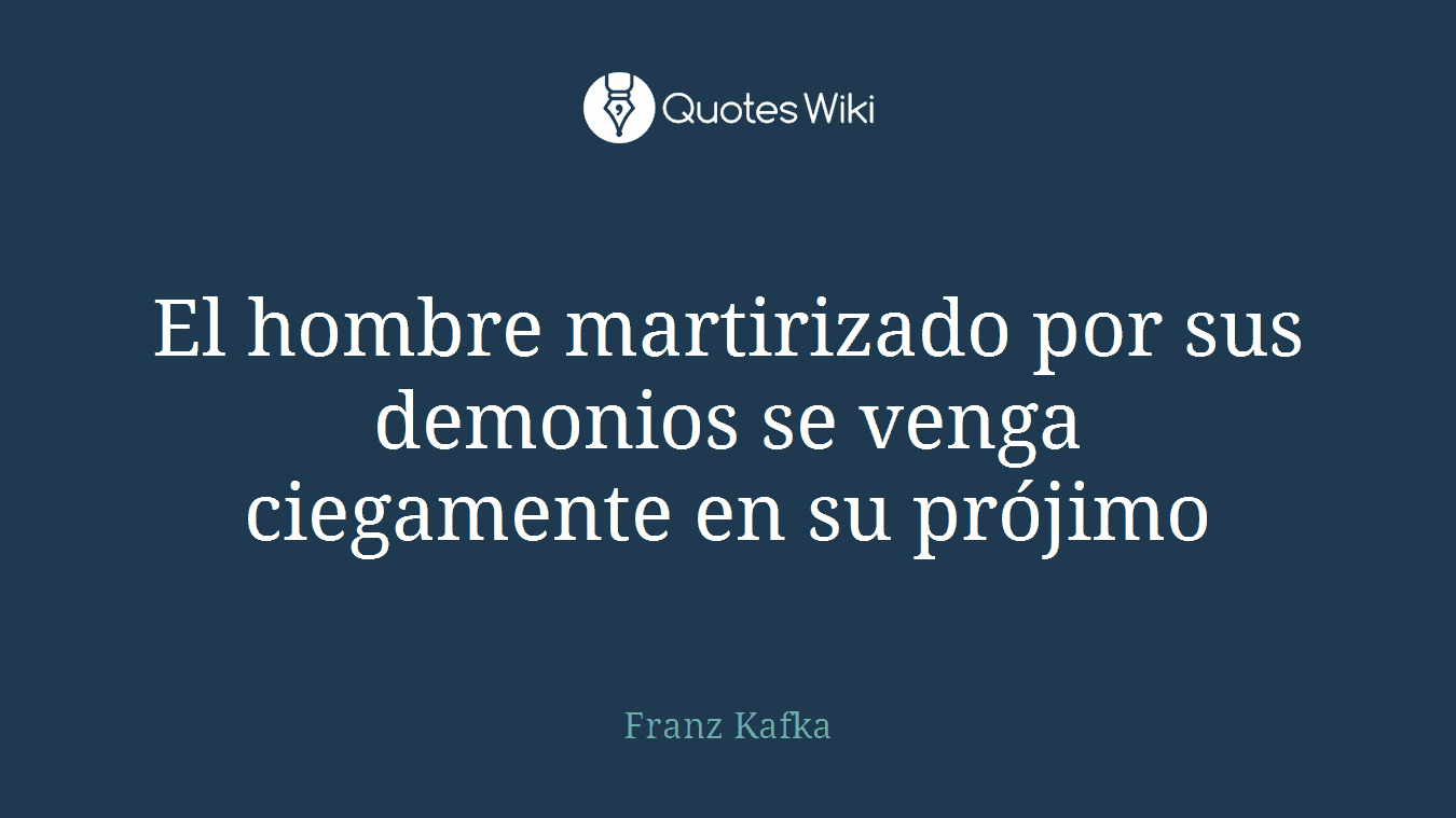 El hombre martirizado por sus demonios se venga ciegamente en su prójimo