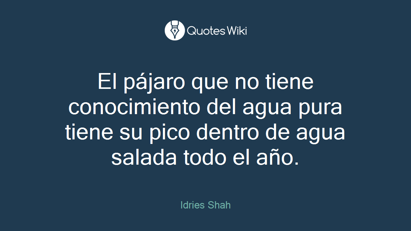 El pájaro que no tiene conocimiento del agua pura tiene su pico dentro de agua salada todo el año.