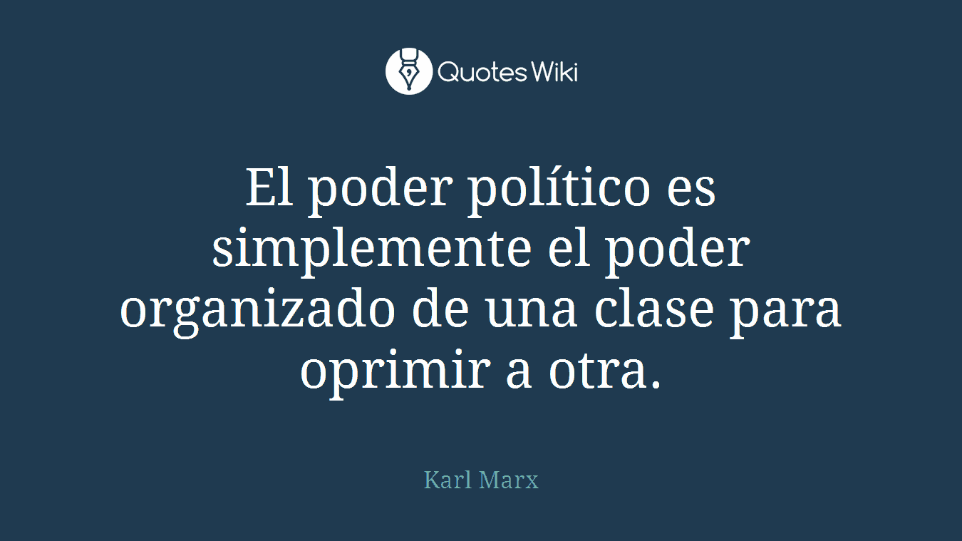 El poder político es simplemente el poder organizado de una clase para oprimir a otra.