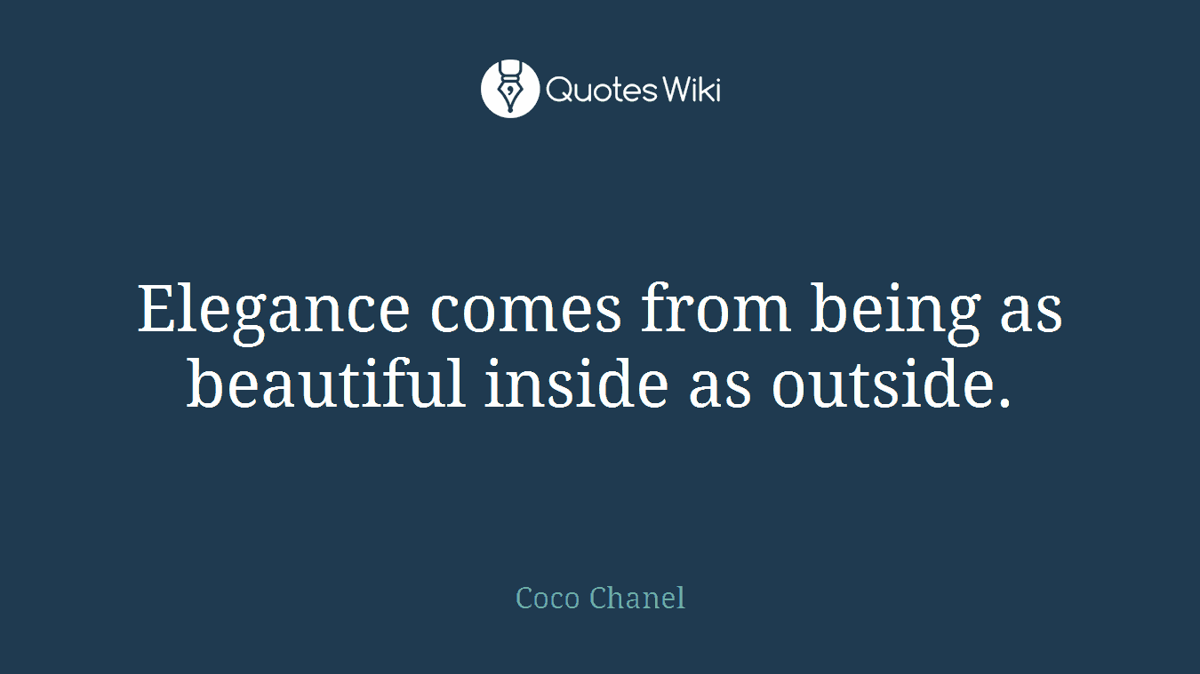 Elegance comes from being as beautiful inside as outside.