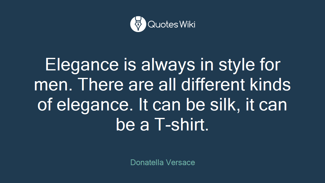 Elegance is always in style for men. There are all different kinds of elegance. It can be silk, it can be a T-shirt.
