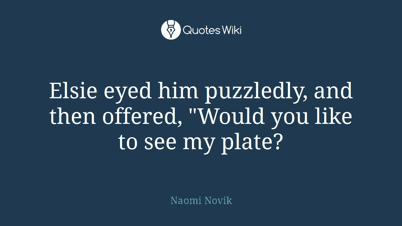 Elsie eyed him puzzledly, and then offered, "Would you like to see my plate?