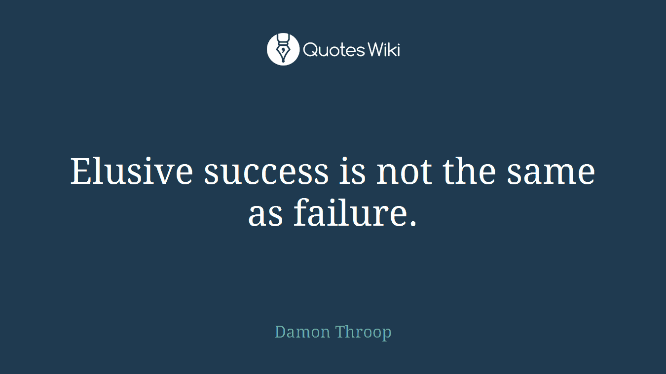 Elusive success is not the same as failure.