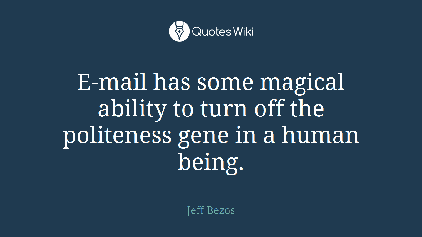 E-mail has some magical ability to turn off the politeness gene in a human being.
