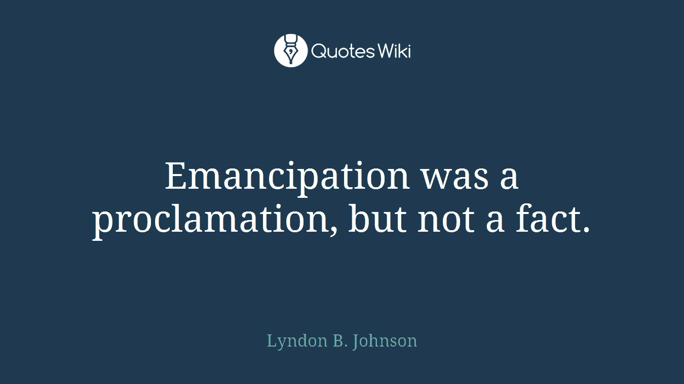 Emancipation was a proclamation, but not a fact.