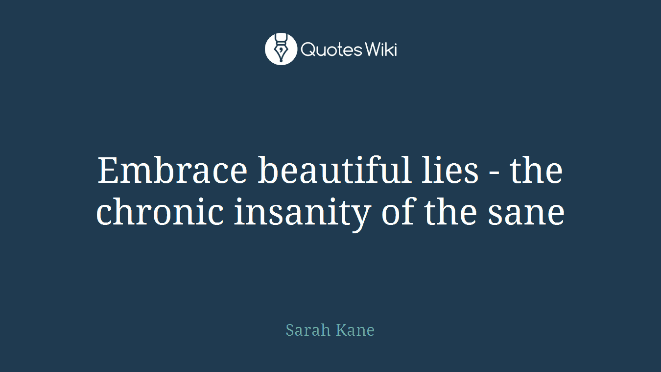Embrace beautiful lies - the chronic insanity of the sane