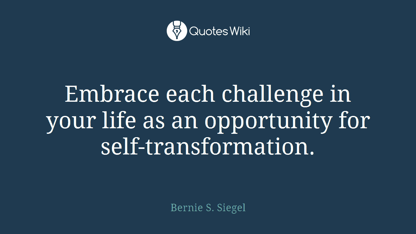 Embrace each challenge in your life as an opportunity for self-transformation.