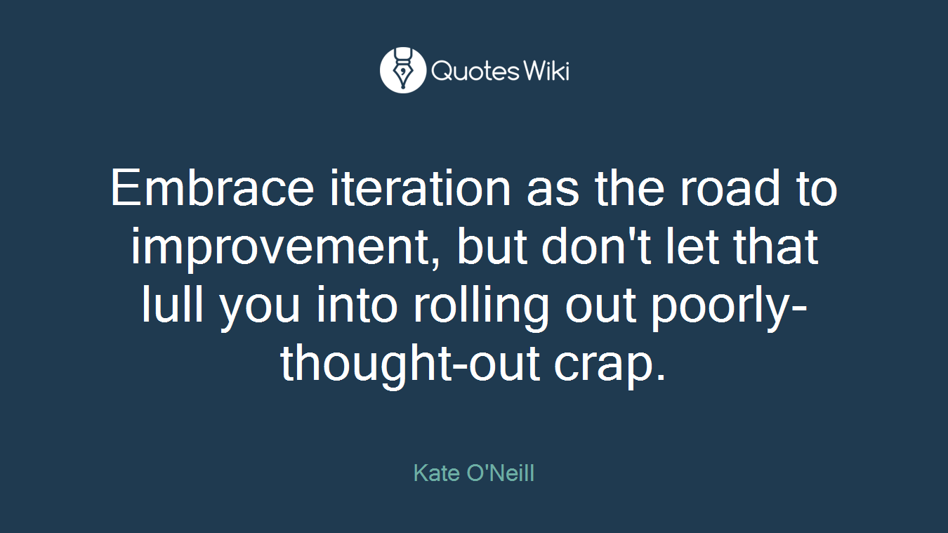 Embrace iteration as the road to improvement, but don't let that lull you into rolling out poorly-thought-out crap.