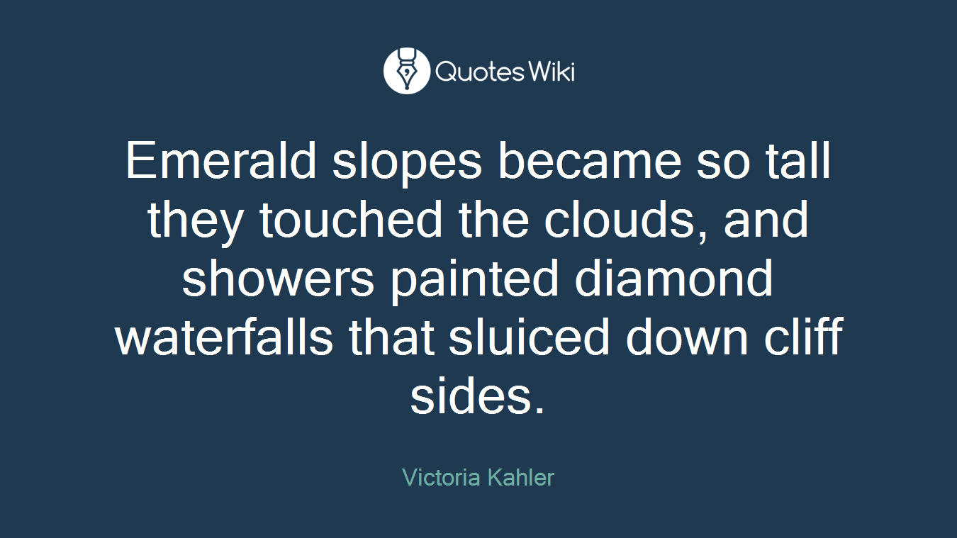 Emerald slopes became so tall they touched the clouds, and showers painted diamond waterfalls that sluiced down cliff sides.