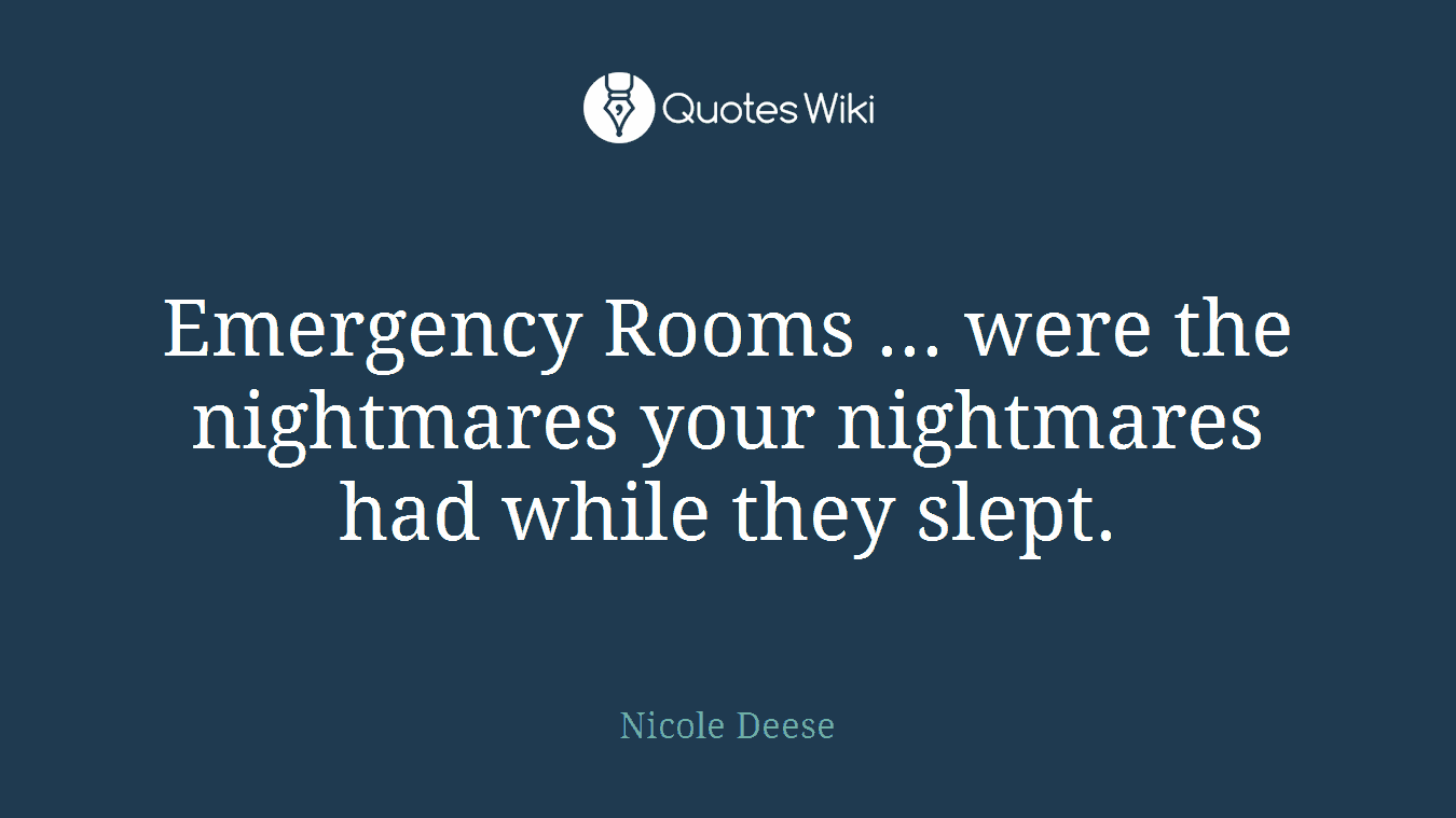 Emergency Rooms ... were the nightmares your nightmares had while they slept.