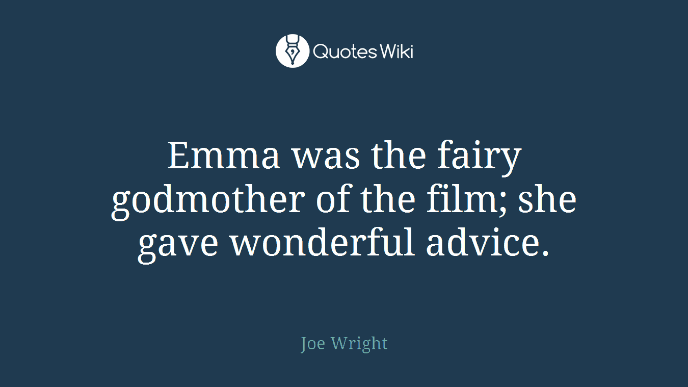 Emma was the fairy godmother of the film; she gave wonderful advice.