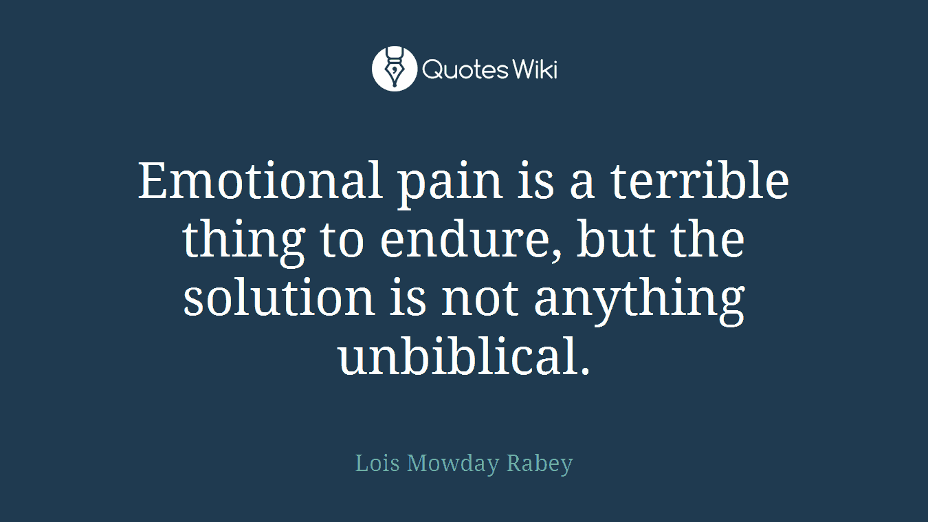 Emotional pain is a terrible thing to endure, but the solution is not anything unbiblical.