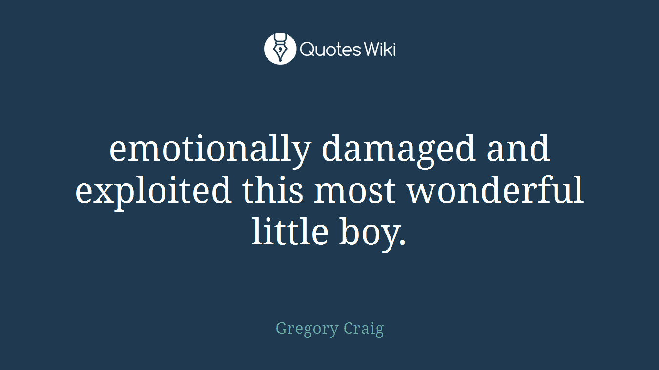 emotionally damaged and exploited this most wonderful little boy.