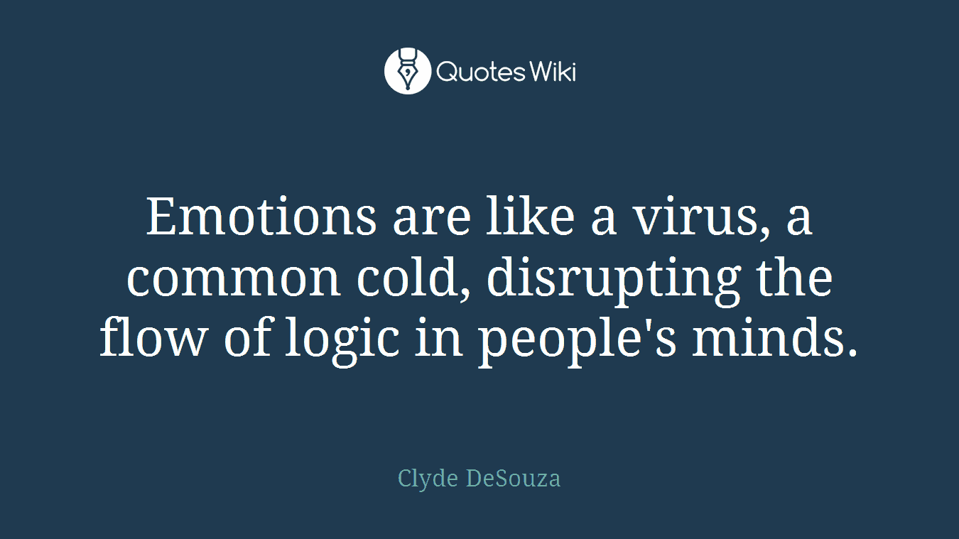 Emotions are like a virus, a common cold, disrupting the flow of logic in people's minds.