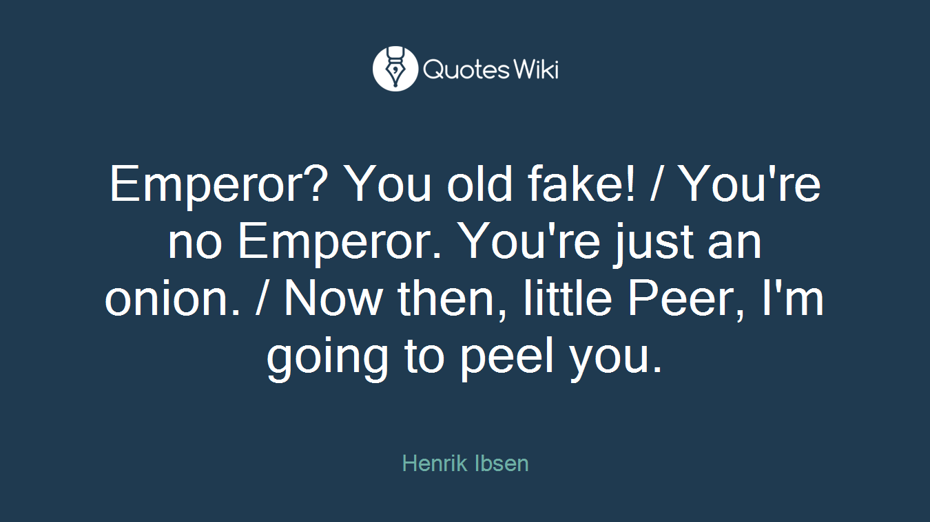 Emperor? You old fake! / You're no Emperor. You're just an onion. / Now then, little Peer, I'm going to peel you.
