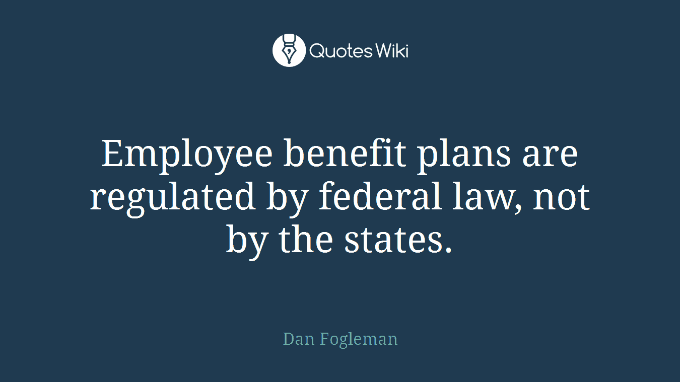 Employee benefit plans are regulated by federal law, not by the states.