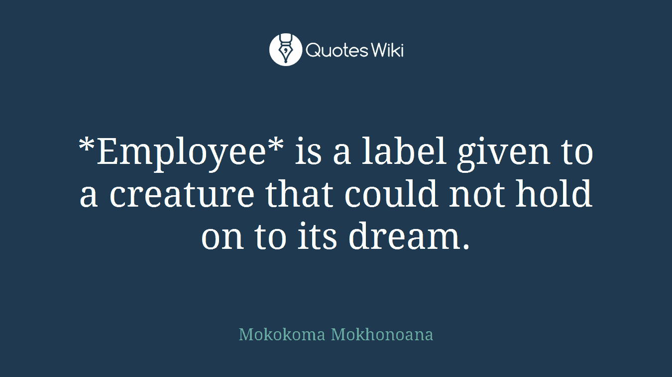 *Employee* is a label given to a creature that could not hold on to its dream.