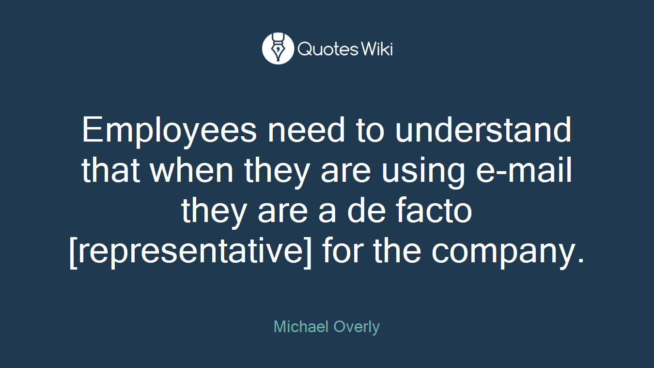 Employees need to understand that when they are using e-mail they are a de facto [representative] for the company.