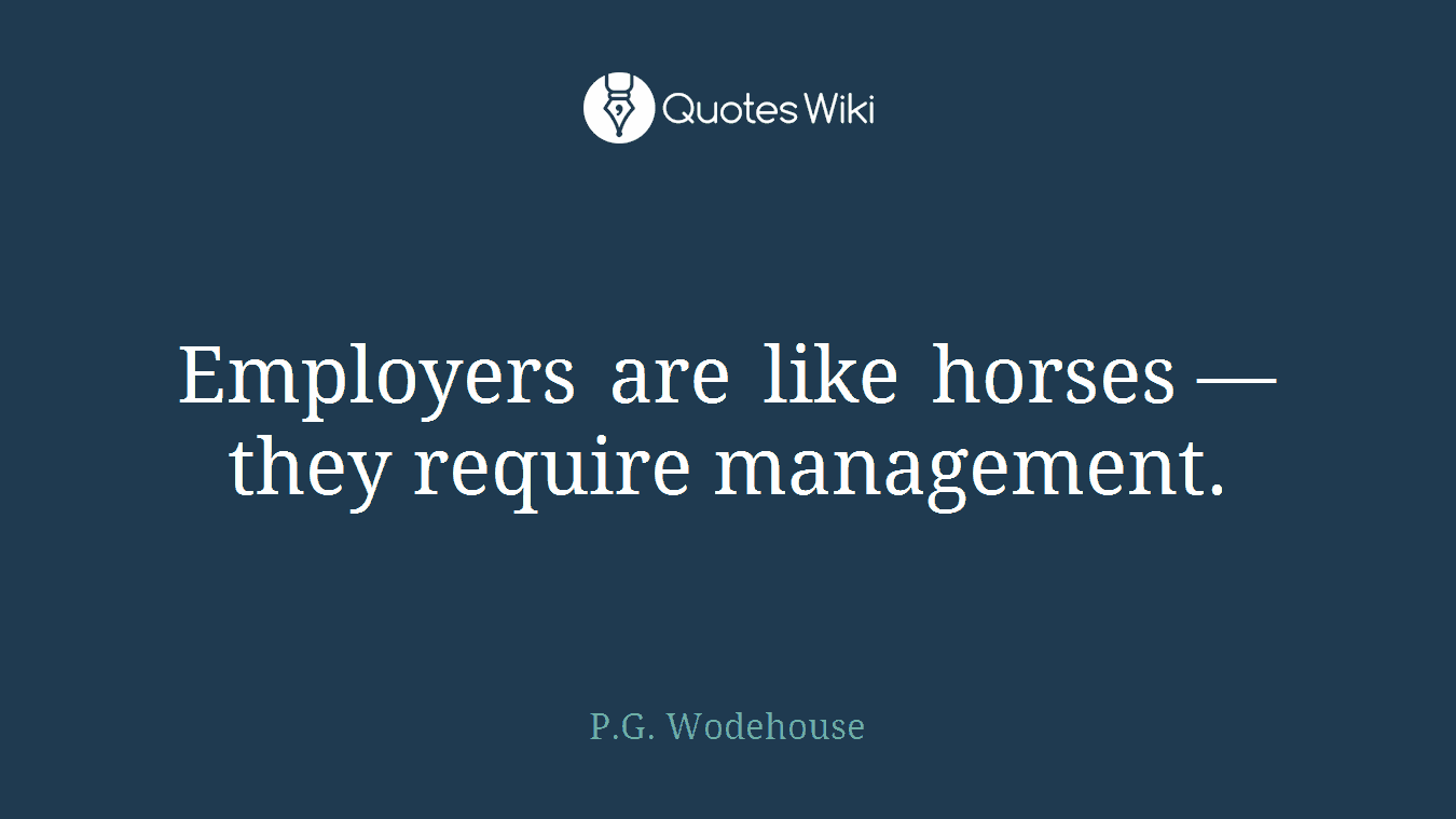 Employers are like horses — they require management.