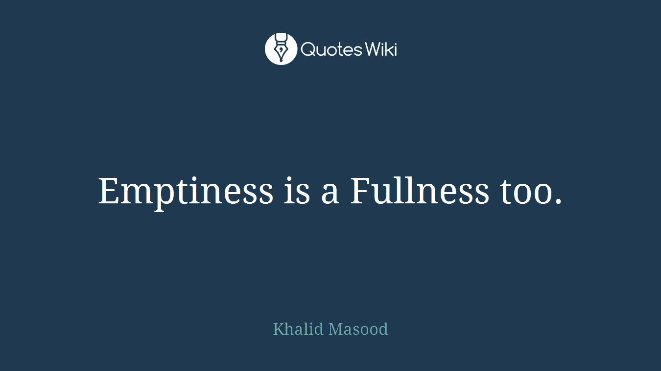 Emptiness is a Fullness too.