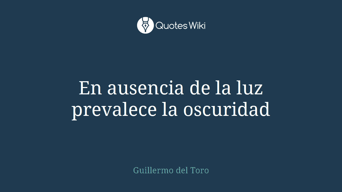 En ausencia de la luz prevalece la oscuridad