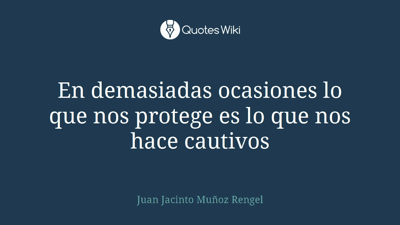 En demasiadas ocasiones lo que nos protege es lo que nos hace cautivos