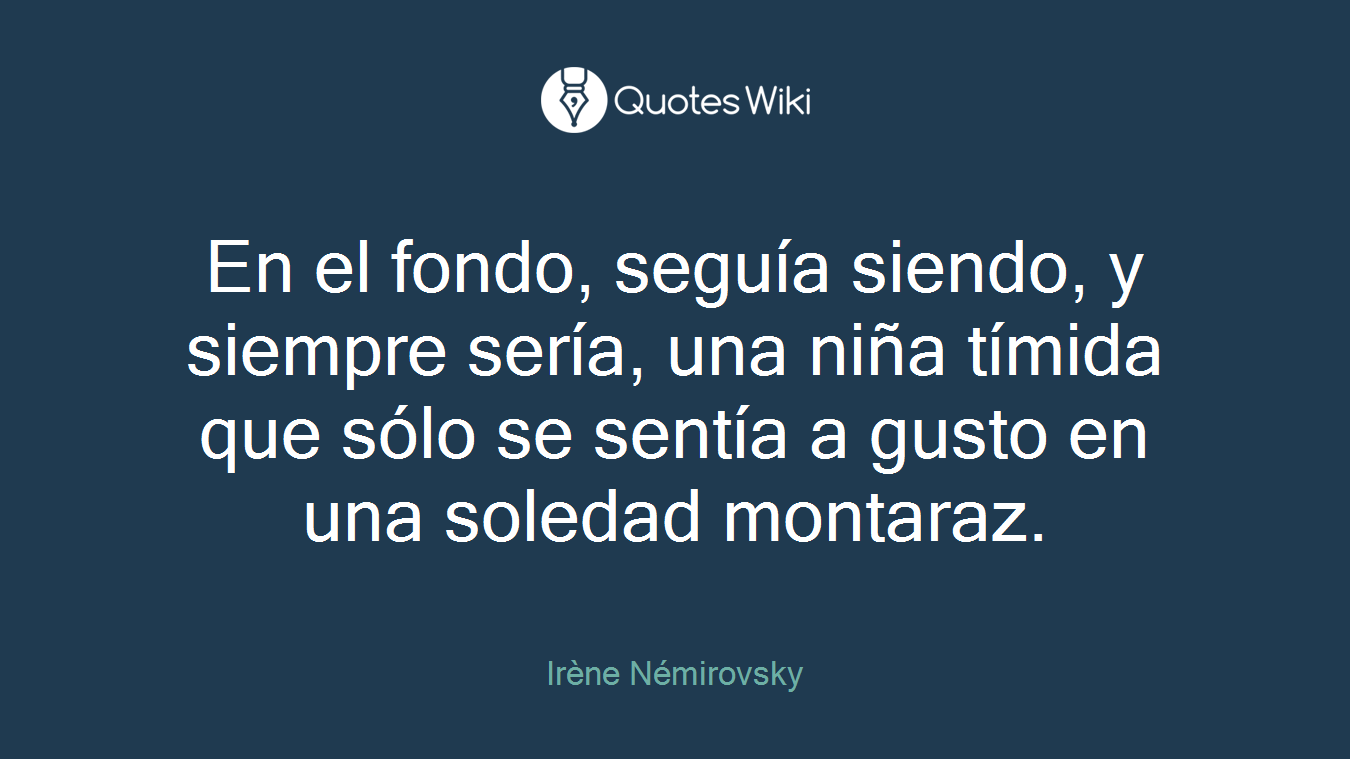 En el fondo, seguía siendo, y siempre sería, una niña tímida que sólo se sentía a gusto en una soledad montaraz.