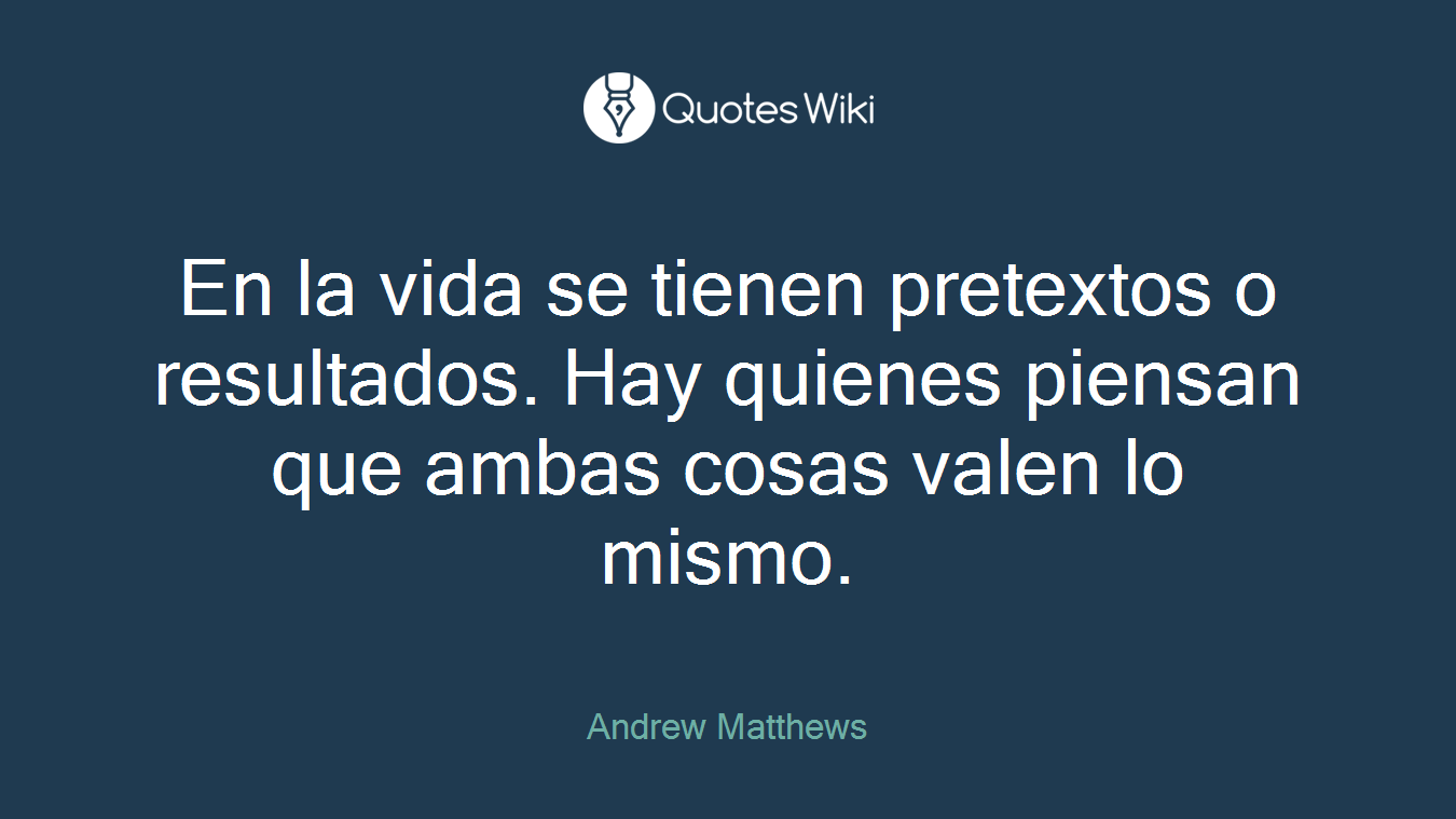 En la vida se tienen pretextos o resultados. Hay quienes piensan que ambas cosas valen lo mismo.