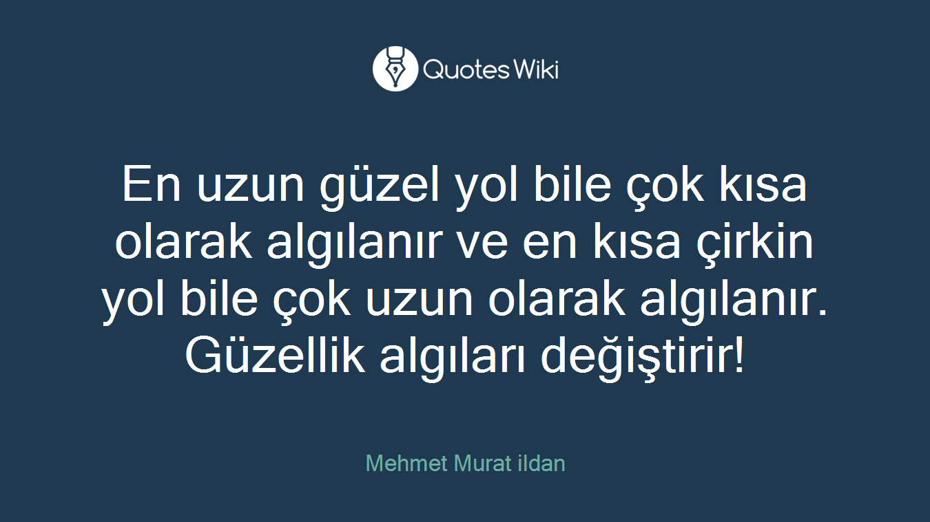 En uzun güzel yol bile çok kısa olarak algılanır ve en kısa çirkin yol bile çok uzun olarak algılanır. Güzellik algıları değiştirir!