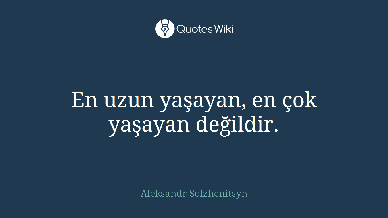 En uzun yaşayan, en çok yaşayan değildir.