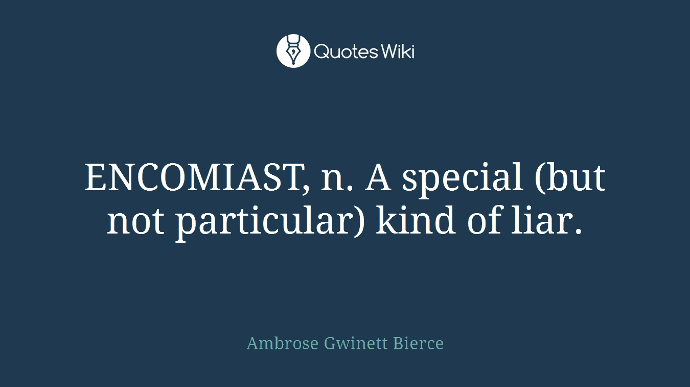 ENCOMIAST, n. A special (but not particular) kind of liar.