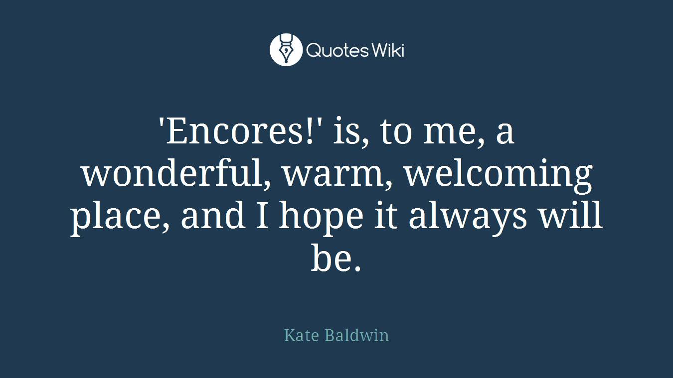 'Encores!' is, to me, a wonderful, warm, welcoming place, and I hope it always will be.