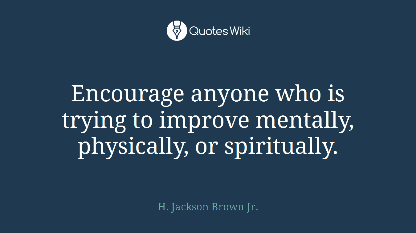 Encourage anyone who is trying to improve mentally, physically, or spiritually.