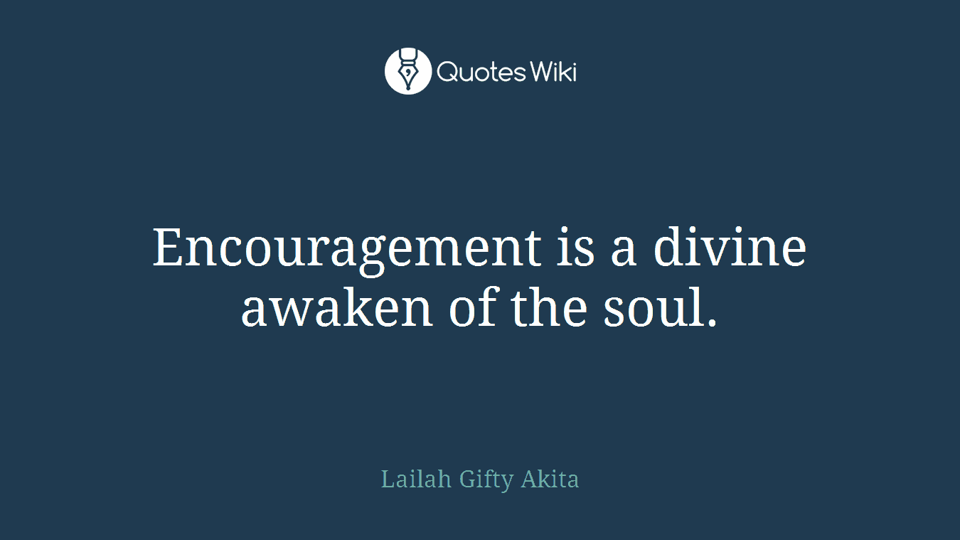 Encouragement is a divine awaken of the soul.