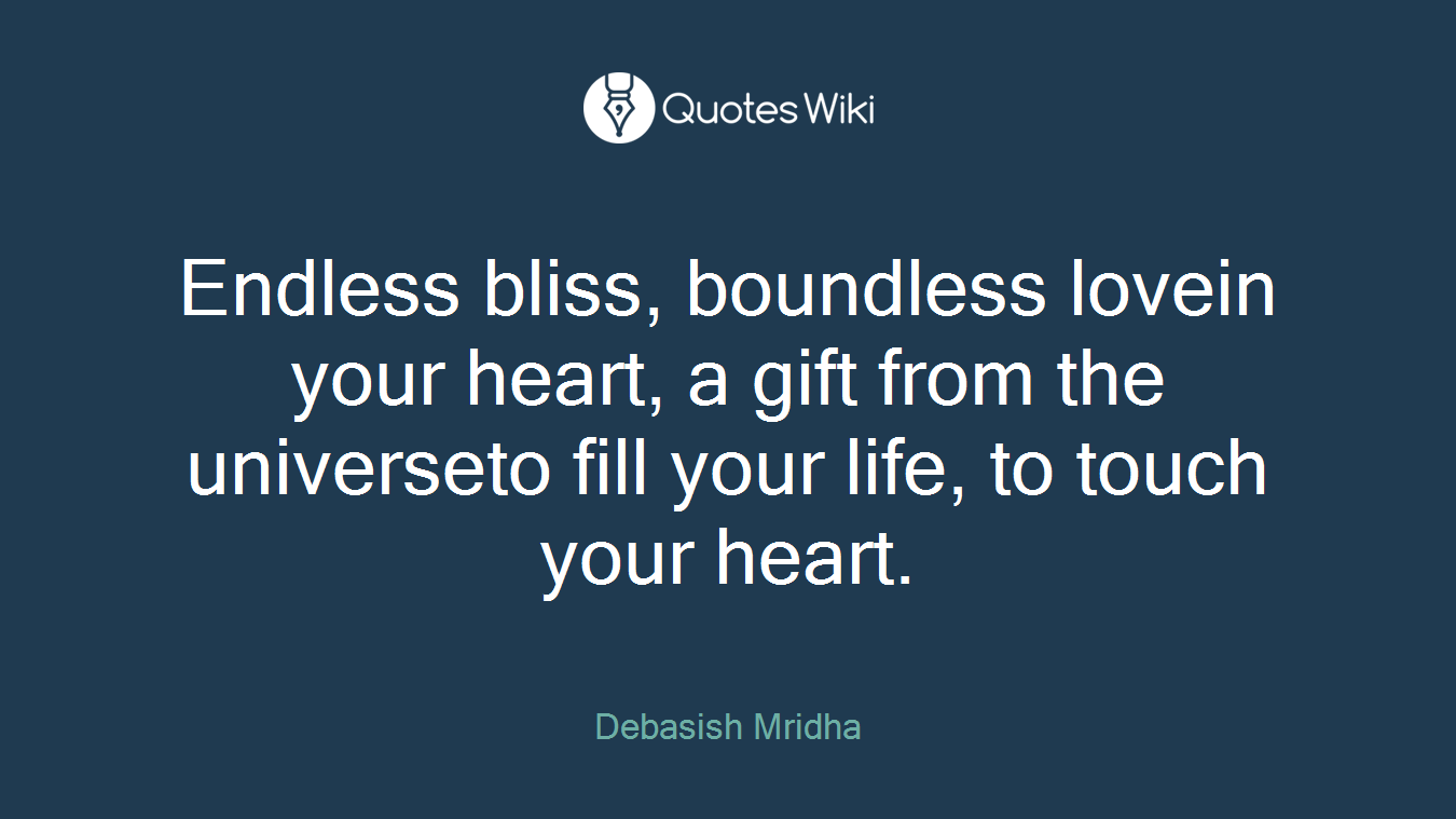Endless bliss, boundless lovein your heart, a gift from the universeto fill your life, to touch your heart.