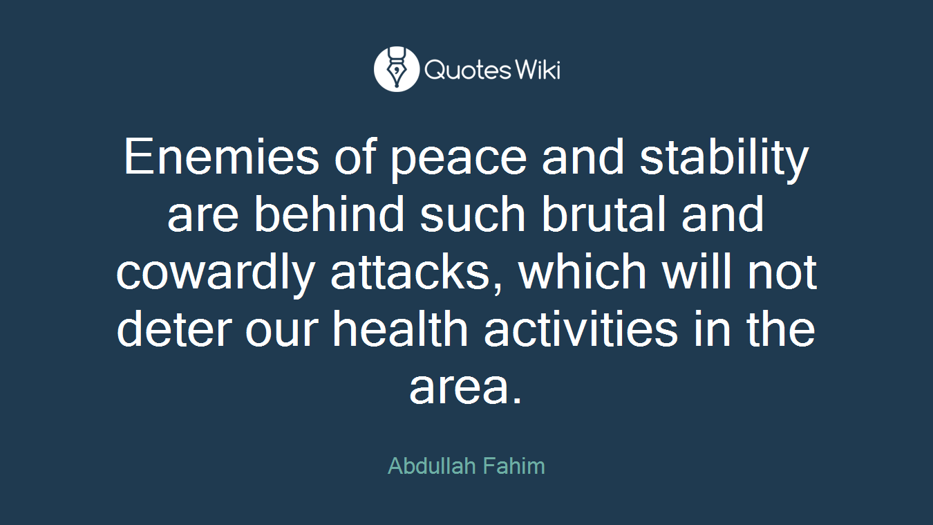 Enemies of peace and stability are behind such brutal and cowardly attacks, which will not deter our health activities in the area.