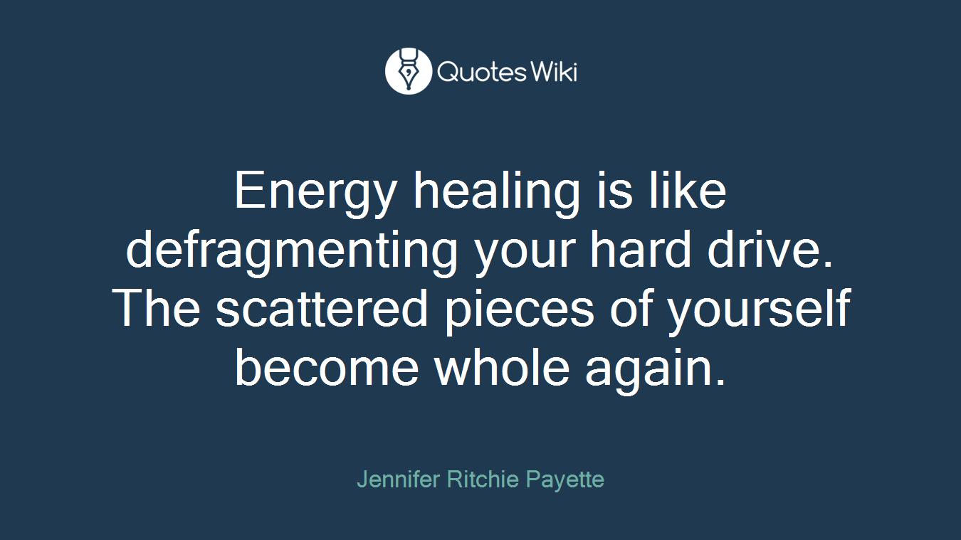 Energy healing is like defragmenting your hard drive. The scattered pieces of yourself become whole again.