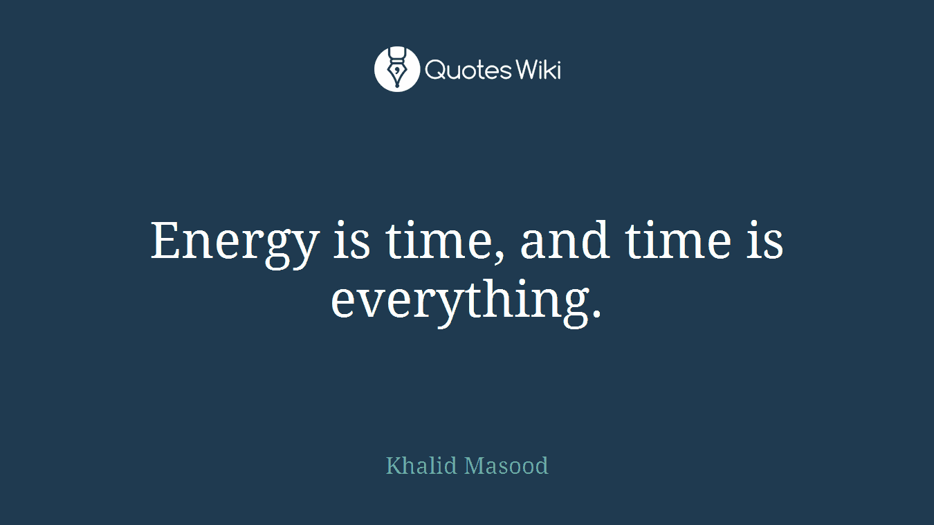 Energy is time, and time is everything.