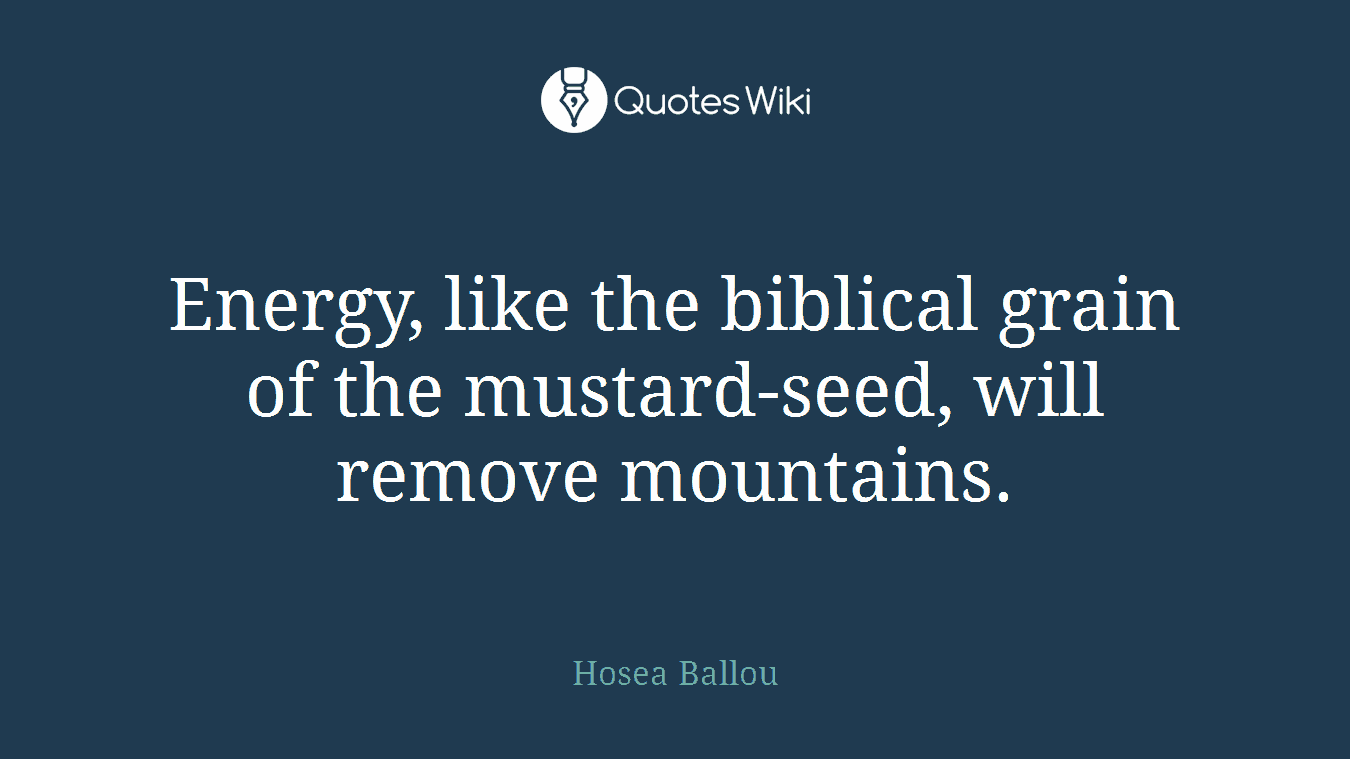 Energy, like the biblical grain of the mustard-seed, will remove mountains.