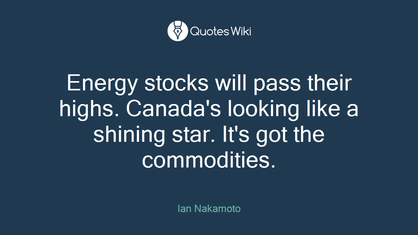 Energy stocks will pass their highs. Canada's looking like a shining star. It's got the commodities.