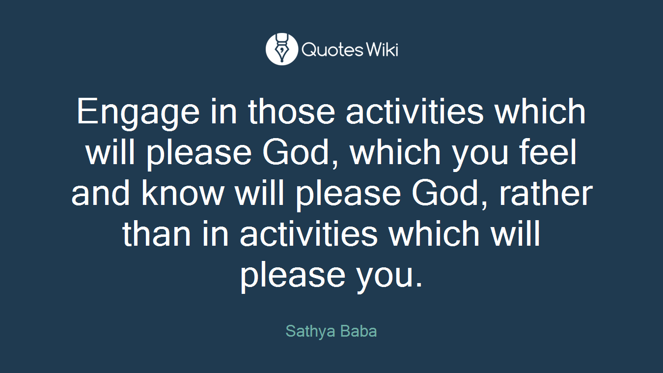 Engage in those activities which will please God, which you feel and know will please God, rather than in activities which will please you.