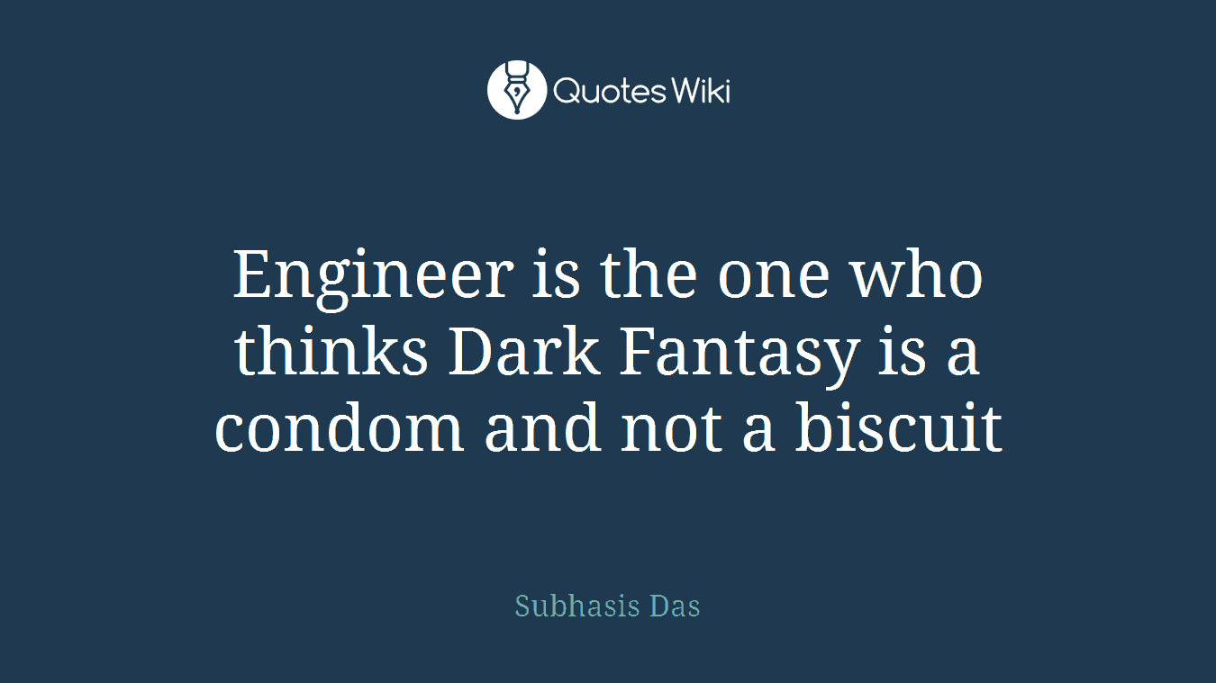 Engineer is the one who thinks Dark Fantasy is a condom and not a biscuit