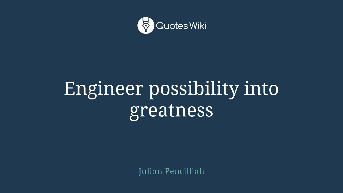 Engineer possibility into greatness