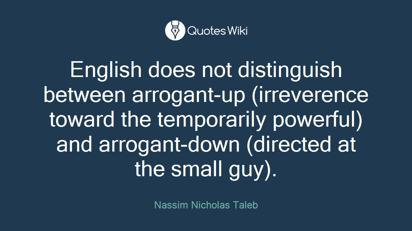 English does not distinguish between arrogant-up (irreverence toward the temporarily powerful) and arrogant-down (directed at the small guy).