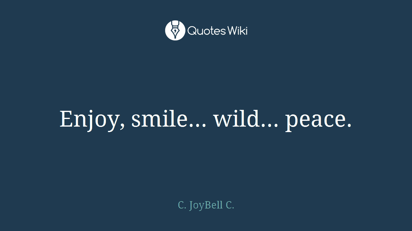 Enjoy, smile... wild... peace.