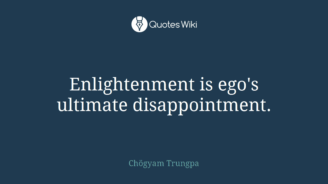 Enlightenment is ego's ultimate disappointment.