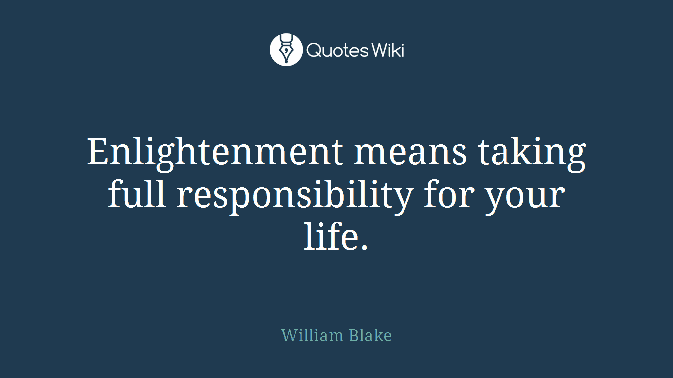 Enlightenment means taking full responsibility for your life.