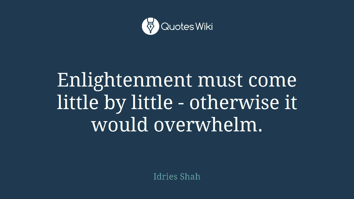 Enlightenment must come little by little - otherwise it would overwhelm.